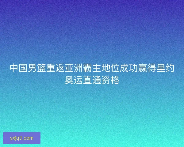 中国男篮重返亚洲霸主地位成功赢得里约奥运直通资格